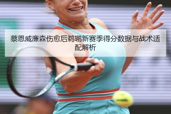 蔡恩威廉森伤愈后鹈鹕新赛季得分数据与战术适配解析 - kaiyunsports